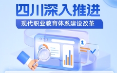 扩大专升本比例、稳步发展本科层次职业教育...四川：深入推进现代职业教育体系建设改革